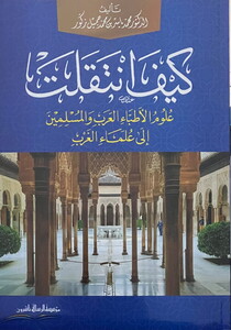 Keyfe İntekalet Ulumül Etıbbail Arab vel Müslimin ila Ulemail Garb-كيف انتقلت علوم الأطباء العرب والمسلمين الى علماء الغرب